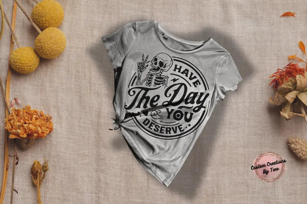 Have The Day You Deserve T-Shirt